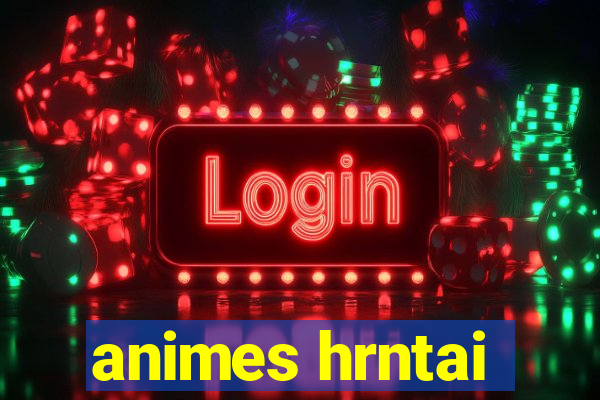 animes hrntai